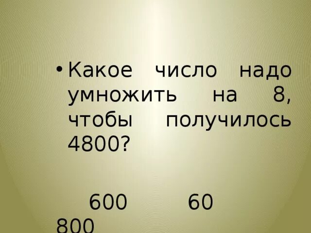 Сколько 800 умножить. На какое число надо умножить чтобы получилось. Какое число надо умножить чтобы получилось 4800. Какое число надо перемножить чтобы получилось 60. Какое число надо чтобы получилось чтобы на умножение 4 получилось 100.