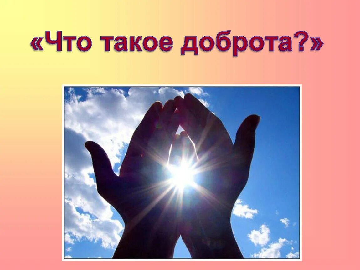 Картинки час добра. Доброта слайд. тема доброта. классный час добро. добро картинки.