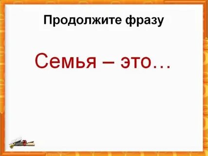 Продолжите фразу семья это
