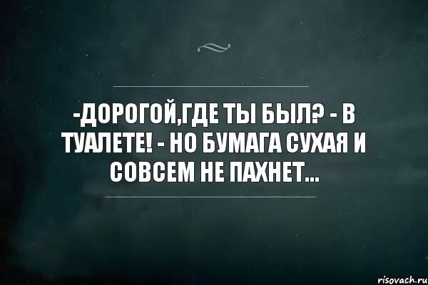 Ты где был бегал а почему. Странно но футболка сухая и совсем не пахнет. Дорогой ты где. Дорогой где ты был. Дорогой твоя футболка сухая и совсем не пахнет.