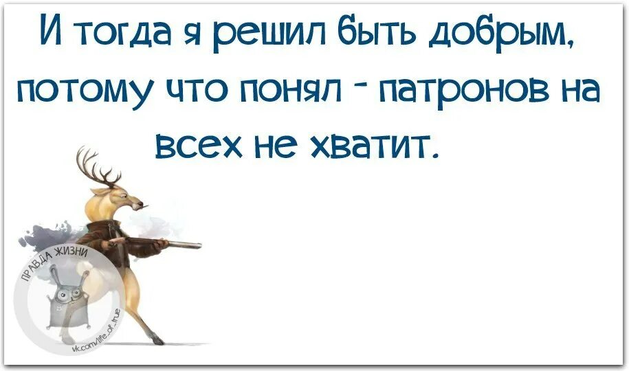 Потому что вы все не живете. Смешная мотивация для работы правда жизни. Афоризмы в картинках смешные Мотивирующие. И тогда я решил быть добрым потому что понял патронов. И тогда я решила стать доброй патронов на всех не хватит.