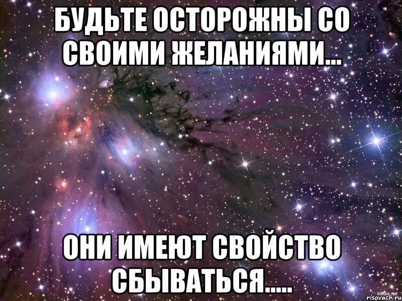 Желаниям есть свойство сбываться. Будьте осторожны со своими желаниями. Будьте осторожны со своими желаниями они. Осторожно со своими желаниями. Будьте осторожны со своими желаниями они имеют свойство сбываться.