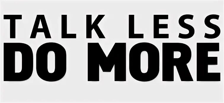 Talk less do more. Less talk more Action. Less talk more