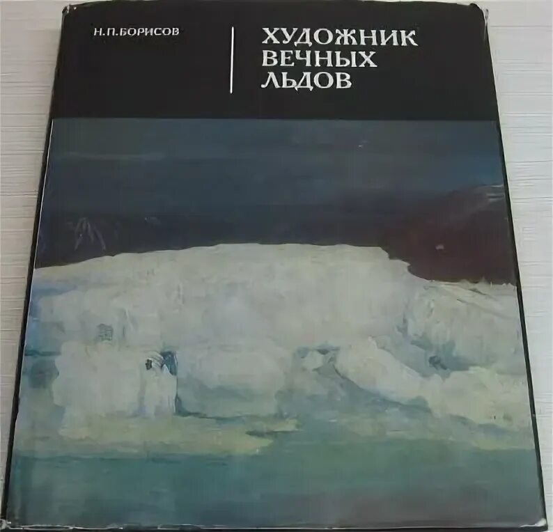 Борисов читать. Художник вечных льдов жизнь и творческий путь а Борисова. Художник вечных льдов Борисов. Книга художник вечных льдов. Борисов картина художник вечных льдов.