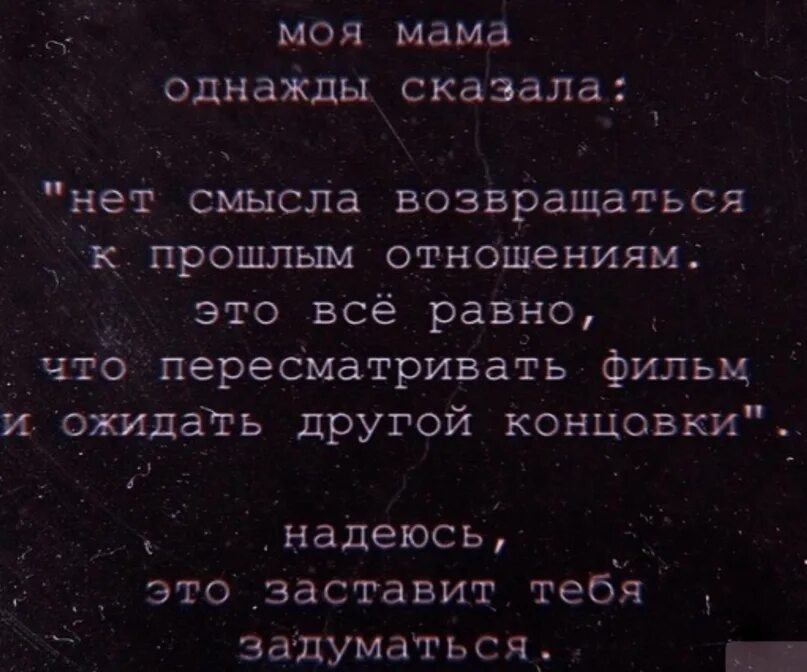 Нет смысла возвращаться к прошлым отношениям. Нет смысла возвращаться в прошлое. Смысла нет. Моя мама однажды сказала. Однажды мама увидела