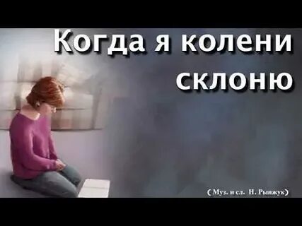 Я колени склоню и услышит всевышний