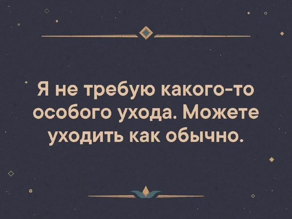 Не нужны были особые. Я не требую какого то особого ухода. Можете уходить как обычно. Я не требуют особого ухода уходите как обычно.