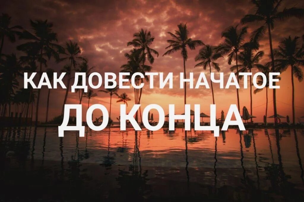 Ничего не довожу до конца. Как доводить начатое до конца. доделать дело до конца. доведение дел до конца. доведи дело до конца.