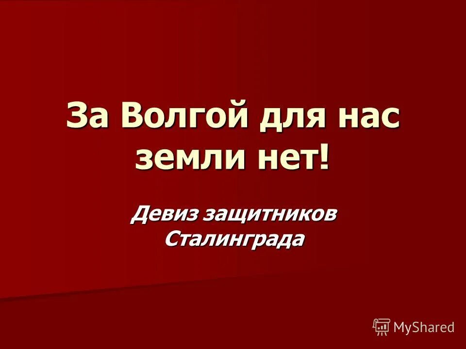 кем были сказаны слова «за волгой для нас земли нет!». сталинградская битва приказ ни шагу назад. за волгой для нас земли не было. операция кольцо командующие. девиз защитников сталинграда.