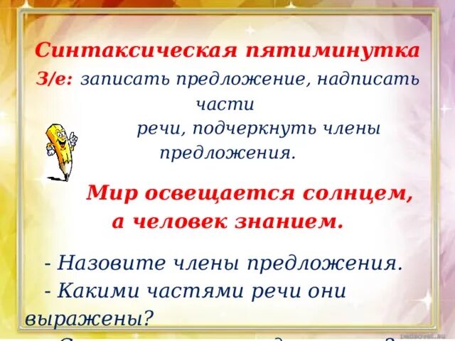 Подчеркнуть части речи в предложении. Мир освещается солнцем а человек знанием. Сколько всего членов предложения.