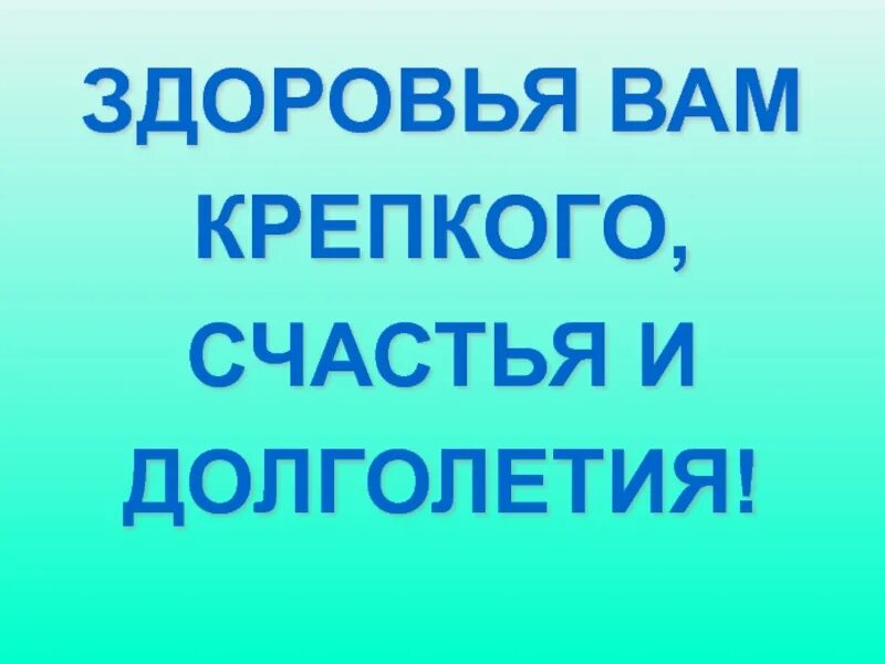 Здоровья и долгих лет жизни. Здоровья на долгие годы. Желаю крепкого здоровья и долгих лет жизни. Желаю здоровья и долголетия.