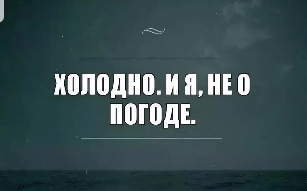 Ни о чем не говорящая. Холодно и я не о погоде. Мне холодно. Цитаты про холод. Цитаты про Холодное отношение.