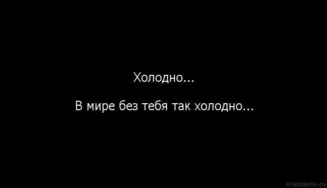 Мне холодно без тебя. Холодно без тебя так холодно. Мне пусто без тебя. Холодно и одиноко без тебя. В нем без тебя так холодно