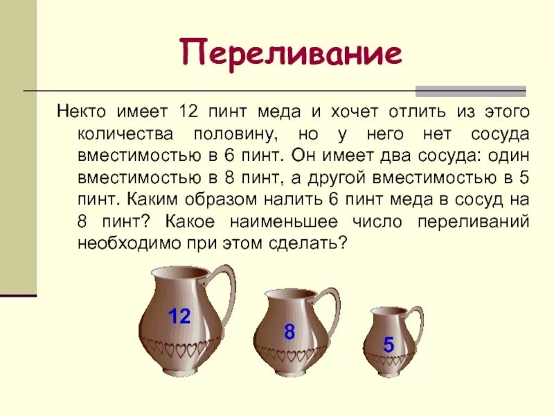 Некто имеет 12 Пинт меда и хочет отлить из этого количества половину. Вместимость сосуда. Решить задачу некто имеет 12 Пинт меда. Два сосуда в одном. Игра сосуды переливания