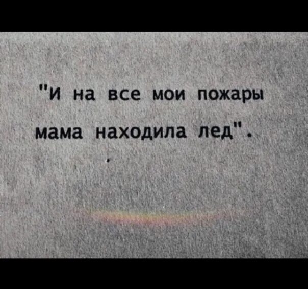 И на все Мои пожары мама находила лёд. На Мои пожары мама находила. На каждый мой пожар ты находила лед мама.