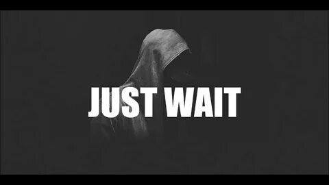 I just wait