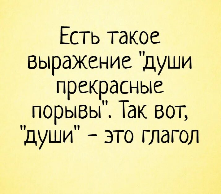 Есть ли такая фраза. Есть такое выражение души прекрасные порывы так вот души это глагол. Есть такое выражение души прекрасные порывы. Смешные высказывания про душу. Души прекрасные порывы глагол.