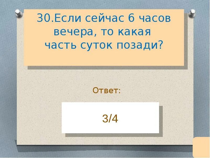 Сегодня в 6 часов будет. Если сейчас 6 часов вечера то какая часть суток позади.