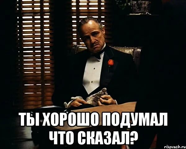 Ты подумай. А ты хорош. Дорогой это не то что ты подумал демотиватор. Подумать мем. Ты только подумай какую.