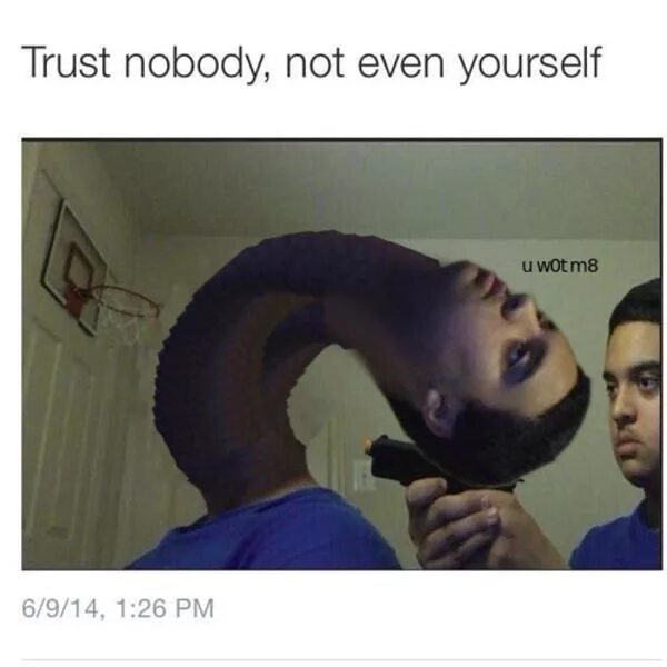 I can not even. Trust nobody мем. мем trust nobody even yourself. trust nobody not even yourself. trust nobody not even yourself meme.