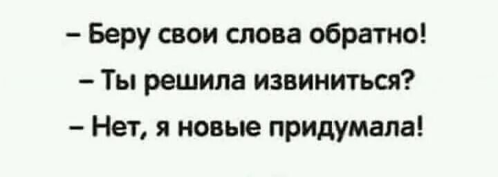 Извинить решить. Беру свои слова обратно решила извиниться. Возьми свои слова назад. Беру свои слова обратно я новые придумала свои. Ты решила извиниться нет новые придумала.