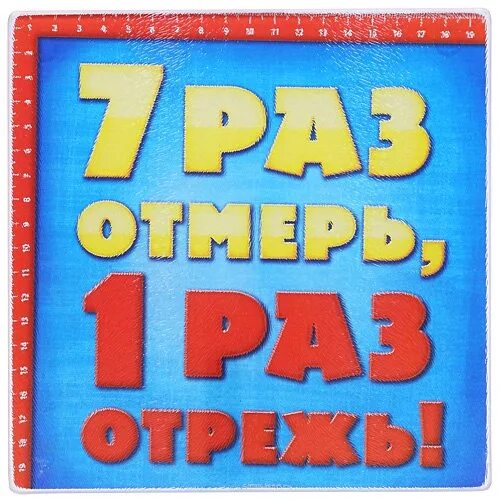 Семь раз отмерь. Семь ЗАЗ отмерь один раз отреж. Семь раз отмерь один раз. 7 Раз отмерь 1 раз. Подумайте 7 раз