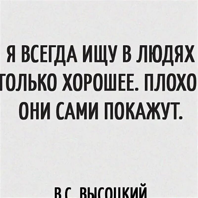 Что человек всегда ищет. Я всегда ищу в людях только хорошее плохое они покажут. ищите в людях хорошее плохое они покажут сами. я всегда ищу в людях хорошее плохое они сами покажут.