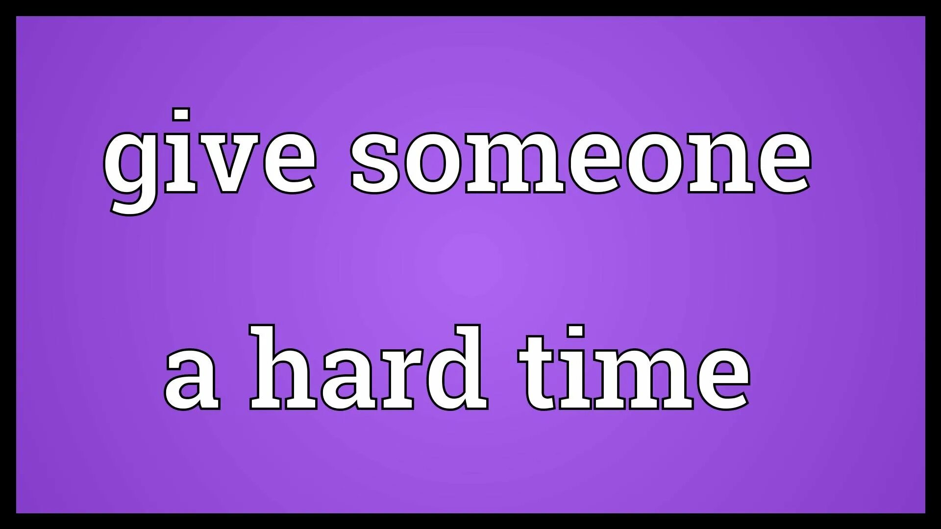 Give someone a hard time. Give someone a hard time meaning. Give SB hard time. Идиома с give time. Хард таймс