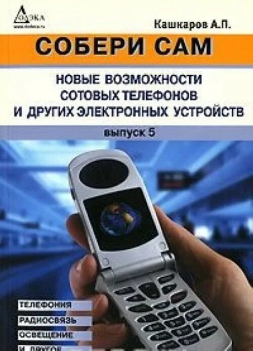 Возможности сотовой связи. Кошкаров Собери сам электронные конструкции за один вечер. Книги Собери сам. Телефоны 2008 года. Мобильный телефон 20 советов для самого Автор книги.