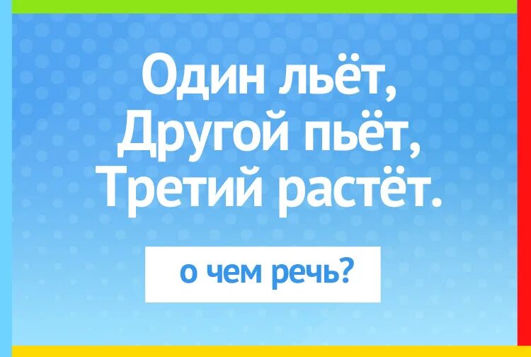 Один льёт другой пьёт третий. Загадка один льет другой пьет третий растет. Один пьёт другой льёт третий растёт ответ на загадку. Один льёт другой пьёт третий зеленеет и растёт ответ. 1 льет 2 пьет