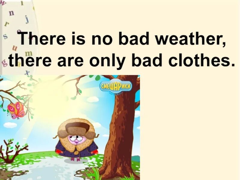 There is no Bad weather, there are only Bad clothes.. Фраза there is no Bad weather there are only Bad clothes. Bad weather Bad clothes пословица. Weather there is there are. Only badly