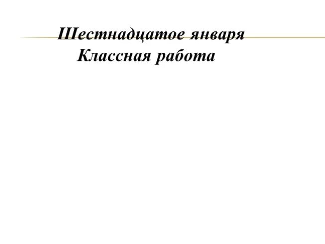 16 января классная работа. Шестнадцатое января классная работа. 16 января гордеев день. Шестнадцатое января. Праздник приметы 16 января.