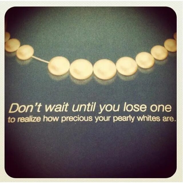 Until you name. Don&#039;t wait until you lose your teeth. don&#039;t lose your smile. don&#039;t wait until you lose your teeth ads. if you wait until you are ready, you ll be waiting for the rest of your life.