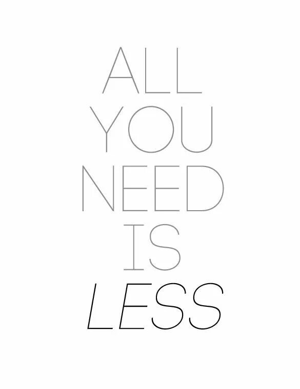 All you need is not. All you need is less. all u need is less.