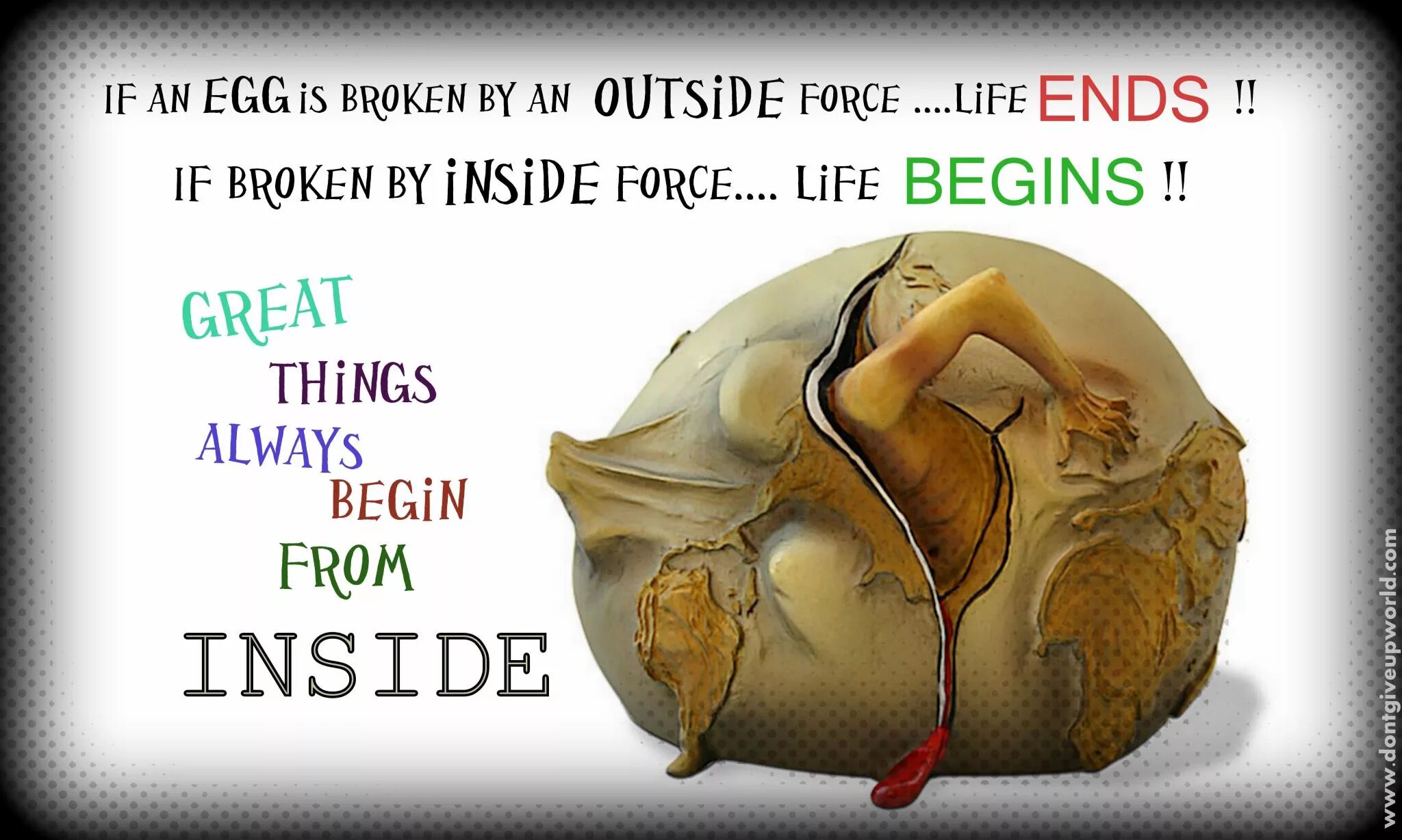If an Egg is broken by inside Force Life begins. Our Life beginnings and always. Broken inside. Our life beginning and always