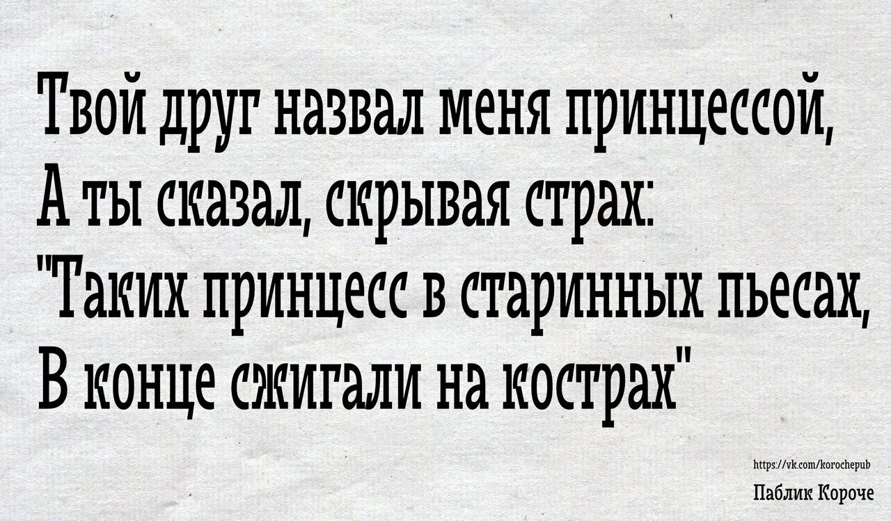 Давай по другому назовем. Таких принцесс в старинных пьесах. Твой друг назвал меня принцессой. Твой друг сказал что я принцесса. Таких принцесс сжигали на кострах стих.