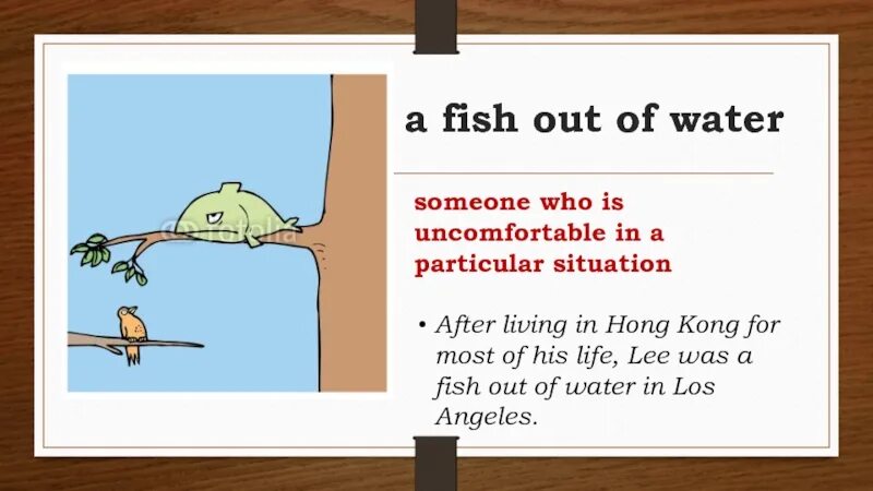 Fish out of Water. Fish out of Water idiom. Like a Fish out of Water. To feel like a Fish out of Water. I like to be a fish