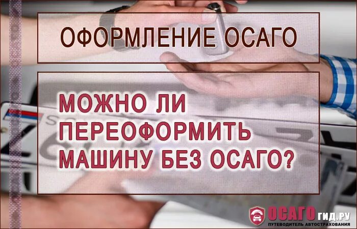 Постановка на учет без страховки. Страховка на переоформление. Автострахование переоформление. Как переоформить ОСАГО. Можно ли переоформить машину без ОСАГО.