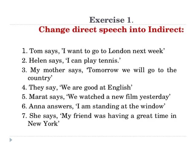 Change the following into indirect speech. Exercise 1 change direct Speech into indirect: Tom says. Change direct Speech into indirect Speech. Change the direct Speech into reported Speech.. Next week reported Speech.