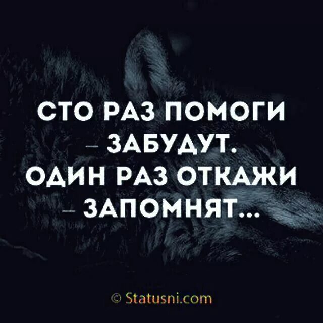 СТО раз помоги забудут. СТО раз помоги забудут один раз откажи запомнят. 100 Раз помоги забудут 1 раз откажи запомнят. Откажи один раз запомнят на всю.