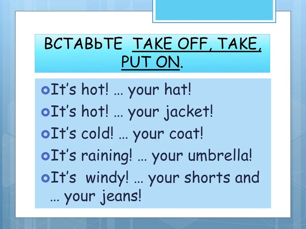 Its hot перевод на русский. Вставьте put on или take off. Take off put on упражнения. Предложения с put on. Take off предложения на английском.