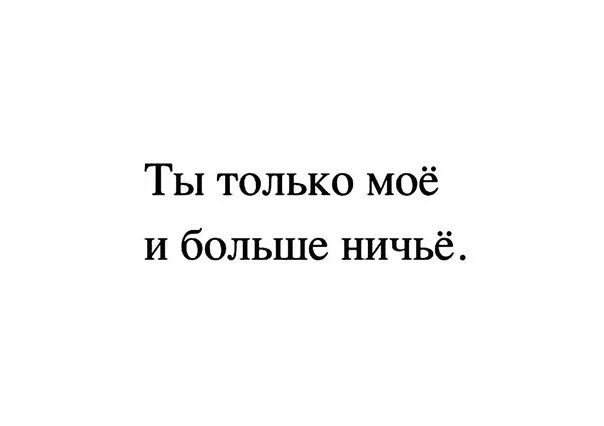 Был не твой был ничей. Только мой и ничей больше. Только мой. Мой и только мой. Ты только мой.