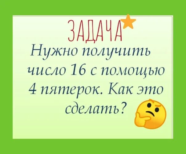 Хорошо пятерку получила. Из четырех пятерок получить 16.