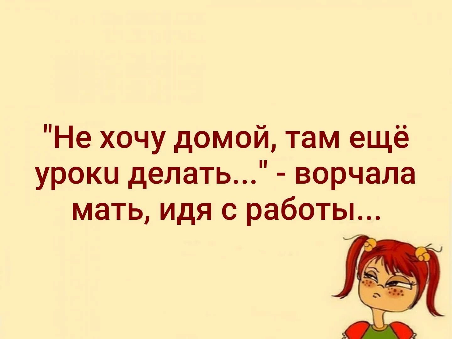 Работаю хочу домой. Не хочу домой там еще уроки делать. Не хочу домой там ещё уроки делать ворчала мать идя с работы домой. Хочу домой. Не хочу домой там ещё уроки делать ворчала мать