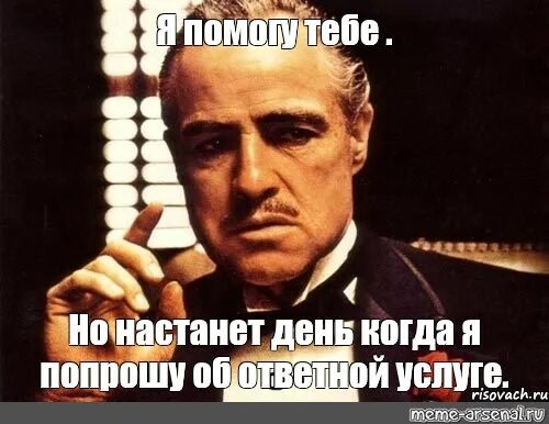 Ты просишь меня об услуге. Настанет день когда я попрошу тебя об ответной услуге. Я попрошу об услуге. Корлеоне попросит об услуге.