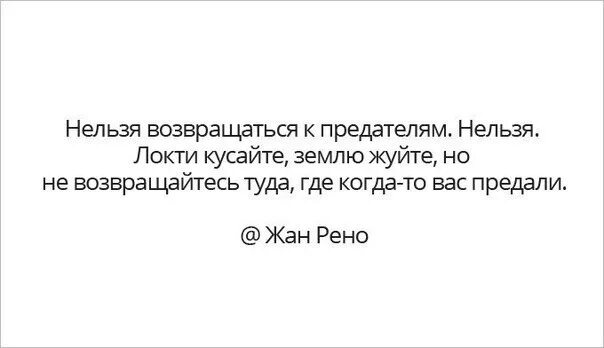 Не возвращайся туда где был счастлив. Локти кусайте землю жуйте но не возвращайтесь. Нельзя возвращаться к предателям нельзя локти кусайте землю жуйте. Никогда не возвращайтесь туда где вас предали. Не возвращайся к предателям.