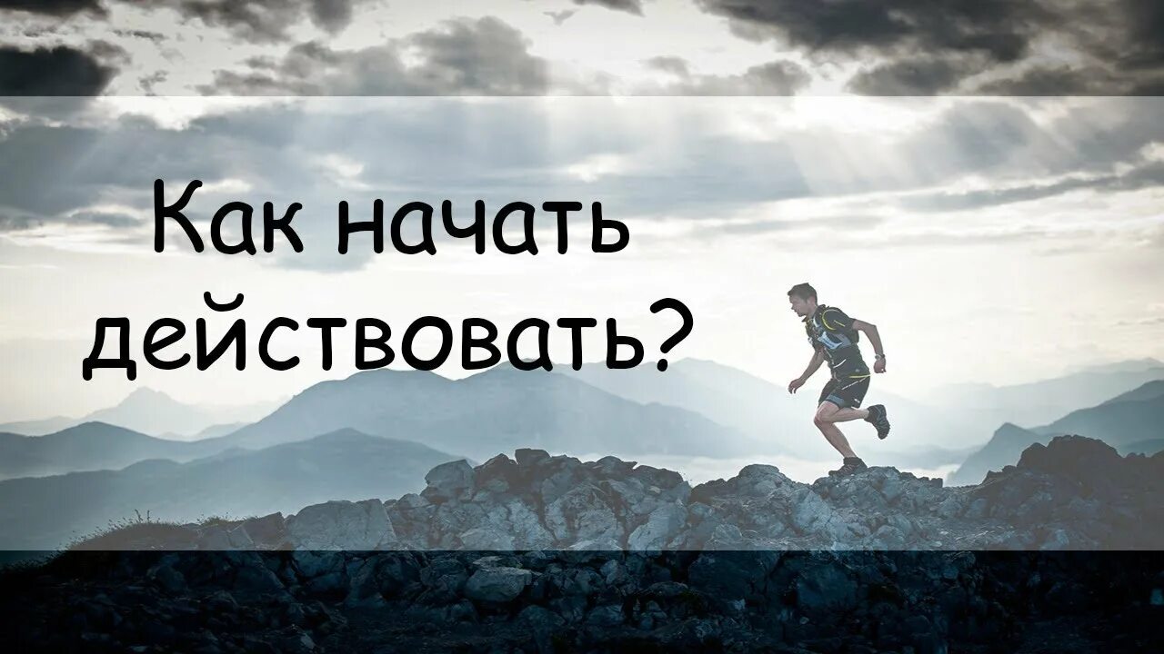 Как начать действовать. Главное начать действовать. Начни действовать сейчас.