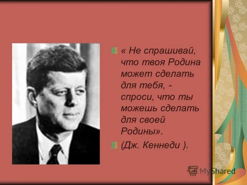 Это ведь не твоя страна. Кеннеди спроси что ты сделал для Родины. Не Спрашивай что государство сделало для тебя. Не Спрашивай что Страна сделала для тебя. Не Спрашивай что Родина может сделать для тебя.