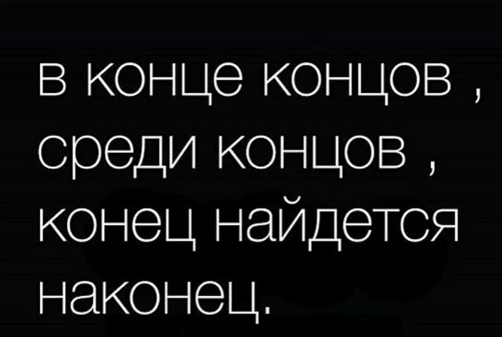 В конце концов среди концов. И наконец среди концов. В конце концов конец найдётся наконец. Среди концов в конце концов Найди конец ты наконец. Конце концов пришли к выводу