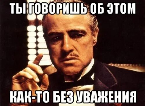 Скажи через 30. Ты говоришь это без уважения. Крестный отец мемы. Крестный отец мемы без уважения. Ты сказал это без уважения крестный отец.